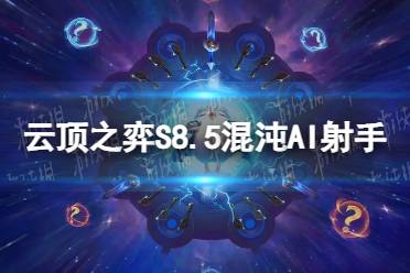 《云顶之弈手游》混沌AI射手怎么玩 S8.5混沌AI射手阵容推荐