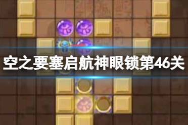 《空之要塞启航》神眼锁第四十六关怎么过 神眼锁46关玩法