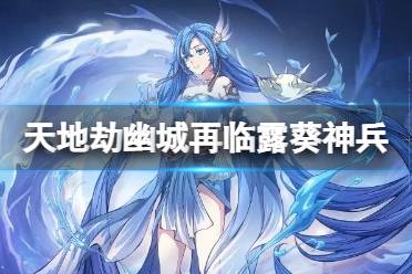 《天地劫》露葵神兵评价  玄海升风技能介绍