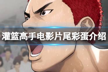 灌篮高手电影有彩蛋吗 灌篮高手电影片尾彩蛋是什么