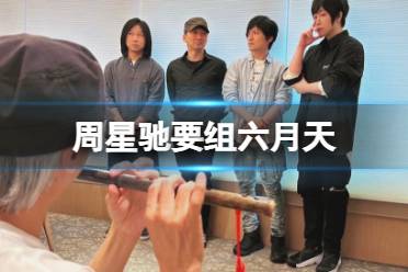 周星驰要组六月天 周星驰向五月天自荐组成六月天是怎么回事