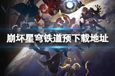 《崩坏星穹铁道》预下载在哪 预下载地址是什么