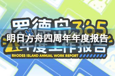 《明日方舟》罗德岛365年度工作报告在哪看 四周年年度报告地址是什么