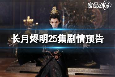长月烬明25集预告 长月烬明二十五集剧情预告怎么样