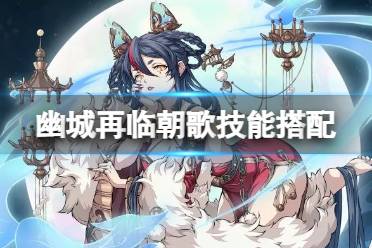 《天地劫》朝歌技能搭配心得 朝歌技能怎么搭配