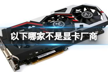 以下哪家不是显卡厂商? B站硬核会员答题正确答案
