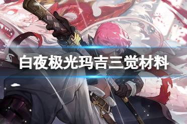 《白夜极光》玛吉三觉材料有哪些 玛吉精三材料