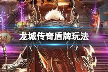 《龙城传奇》盾牌怎么玩 盾牌攻略