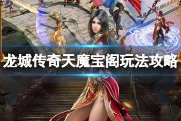 《龙城传奇》天魔宝阁玩法一览 天魔宝阁攻略