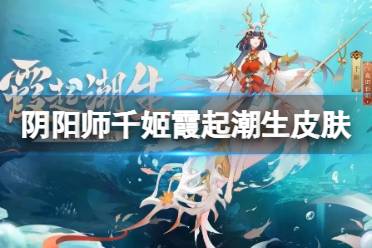 《阴阳师》千姬霞起潮生皮肤欣赏 千姬霞起潮生皮肤动态展示
