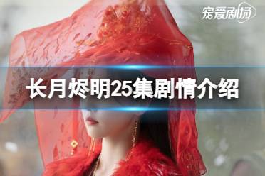 长月烬明25集剧情详解 长月烬明二十五集剧情是什么