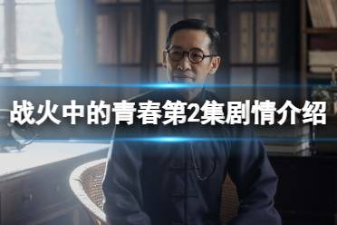 战火中的青春第2集剧情分享 战火中的青春分集剧情介绍第2集
