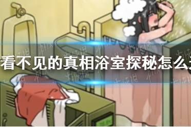 看不见的真相浴室探秘怎么过关