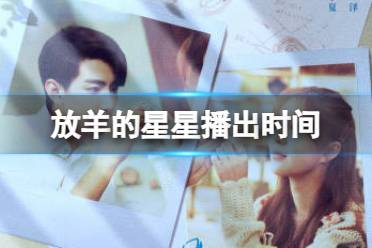 又见仲夏夜之星什么时候播出 内地版放羊的星星播出时间分享