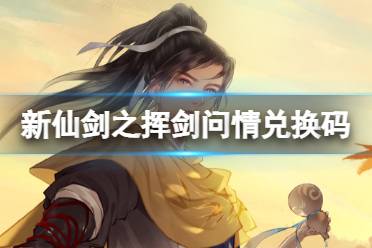 《新仙剑奇侠传之挥剑问情》兑换码一览 最新兑换码分享
