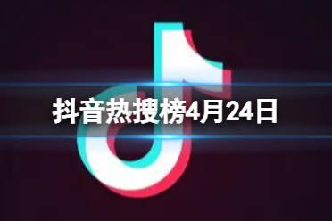 抖音热搜榜4月24日 抖音热搜排行榜今日榜4.24最新分享