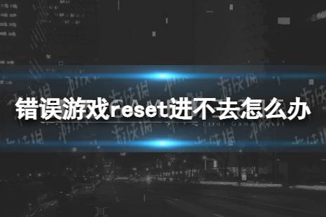 《错误游戏reset》登录不了怎么办 进不去有什么办法