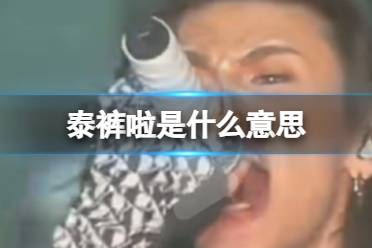 泰裤啦是什么意思 泰裤啦表达的含义揭秘