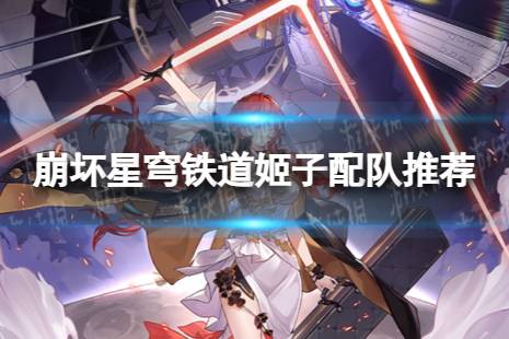 《崩坏星穹铁道》姬子配队心得 星穹铁道姬子配队推荐