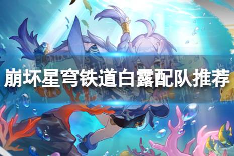 《崩坏星穹铁道》白露配队心得 星穹铁道白露配队推荐