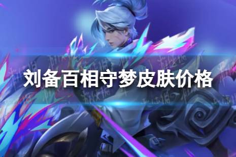 《王者荣耀》刘备百相守梦多少钱 刘备百相守梦皮肤是什么价格？