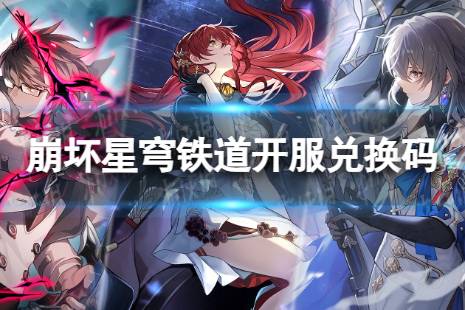 《崩坏星穹铁道》兑换码最新 星穹铁道开服兑换码一览