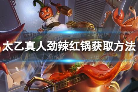 《王者荣耀》太乙真人劲辣红锅获取攻略 太乙真人劲辣红锅免费获取