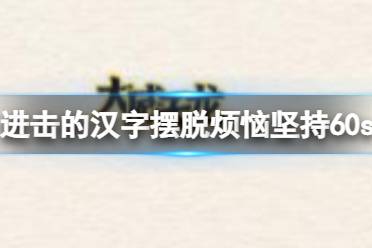 《进击的汉字》摆脱烦恼坚持60s 摆脱烦恼坚持60s通关流程一览