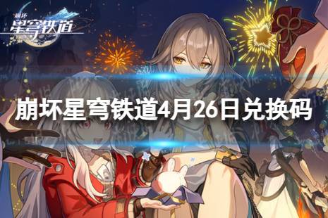 《崩坏星穹铁道》4月26日兑换码一览 最新4月可用兑换码合集
