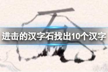 《进击的汉字》石找出10个汉字 石找出10个汉字通关心得一览