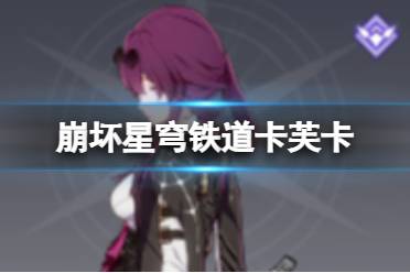 《崩坏星穹铁道》卡芙卡怎么样 卡芙卡配队心得一览