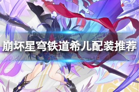 《崩坏星穹铁道》希儿配装心得一览  星穹铁道希儿配装推荐