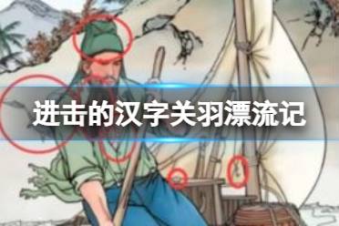 《进击的汉字》关羽漂流记 关羽漂流记找出所有正确答案通关心得一览