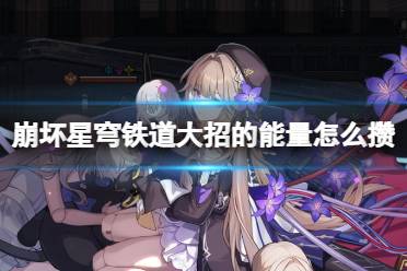 《崩坏星穹铁道》大招的能量怎么攒 大招的能量如何积攒