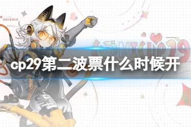 cp29第二波票什么时候开 cp29第二波开票时间分享
