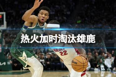 热火加时淘汰雄鹿 热火黑八雄鹿是怎么回事