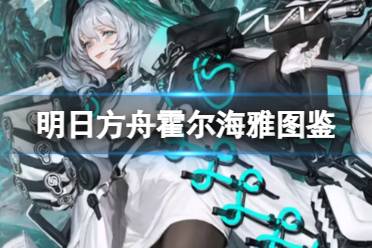《明日方舟》霍尔海雅干员图鉴详解 霍尔海雅技能立绘动作模组展示