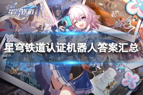《崩坏星穹铁道》认证机器人答题 认证机器人答案汇总分享