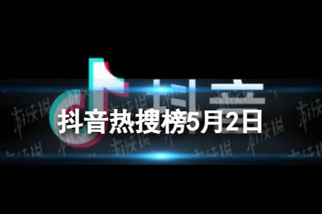 抖音热搜榜5月2日 抖音热搜排行榜今日榜5.2最新