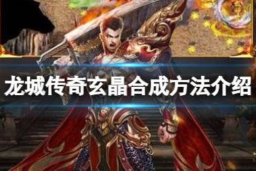 《龙城传奇》玄晶怎么合成 玄晶合成攻略
