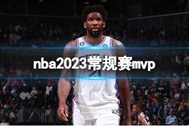 nba2023常规赛mvp 恩比德当选2022-23赛季最有价值球员是谁