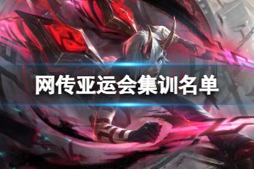 lpl亚运会名单预测 网传亚运会集训名单公布