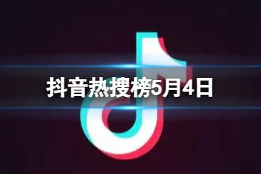 抖音热搜榜5月4日 抖音热搜排行榜今日榜5.4最新