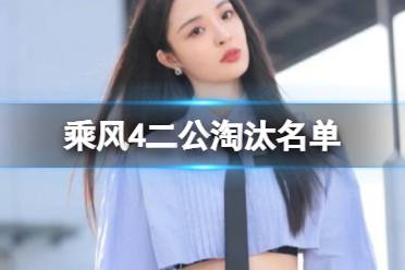 乘风4二公淘汰名单 乘风2023二公淘汰成员有哪些