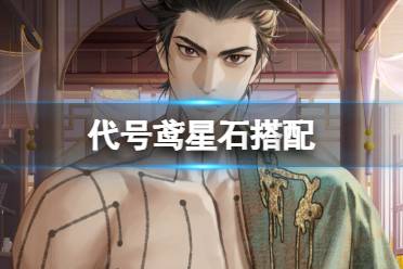 《代号鸢》星石搭配 密探星石怎么搭配