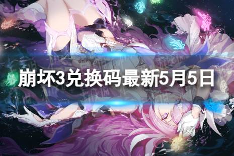 《崩坏3》兑换码2023最新5月5日 最新5月可用兑换码有哪些