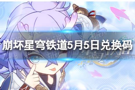 《崩坏星穹铁道》5月5日兑换码 最新5月可用兑换码有哪些