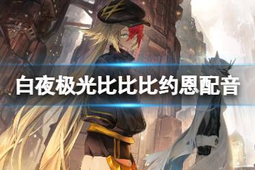 《白夜极光》比比比约恩配音是谁 比比比约恩声优详解