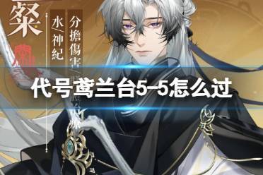 《代号鸢》兰台5-5怎么过 兰台5-5怎么通关