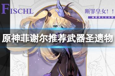 《原神》菲谢尔推荐武器圣遗物 4星角色菲谢尔怎么搭配